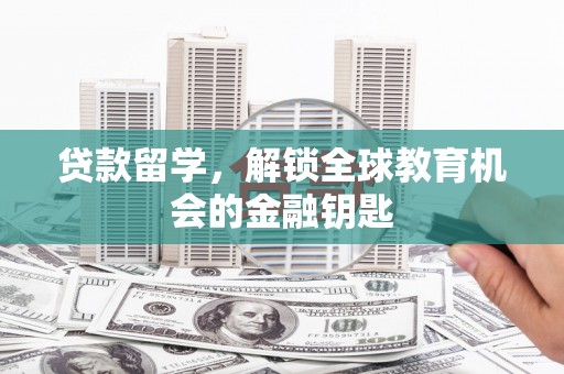 临湘贷款留学，解锁全球教育机会的金融钥匙