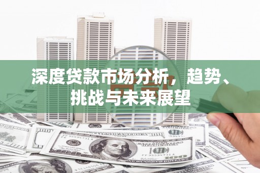 临湘深度贷款市场分析，趋势、挑战与未来展望