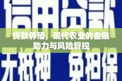 临湘贷款养殖，现代农业的金融助力与风险管控