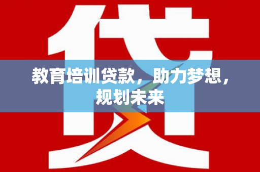 临湘教育培训贷款，助力梦想，规划未来