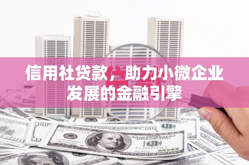 临湘信用社贷款，助力小微企业发展的金融引擎