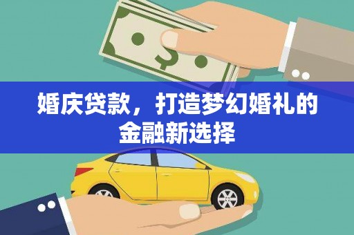 临湘婚庆贷款，打造梦幻婚礼的金融新选择