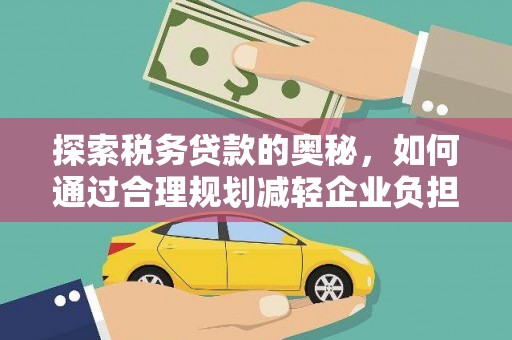 临湘探索税务贷款的奥秘，如何通过合理规划减轻企业负担