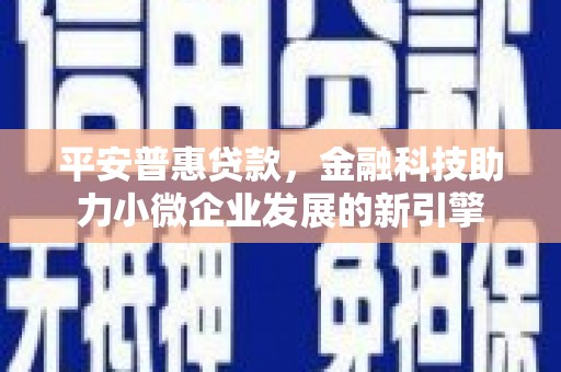 临湘平安普惠贷款，金融科技助力小微企业发展的新引擎