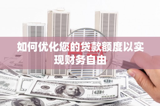 临湘如何优化您的贷款额度以实现财务自由