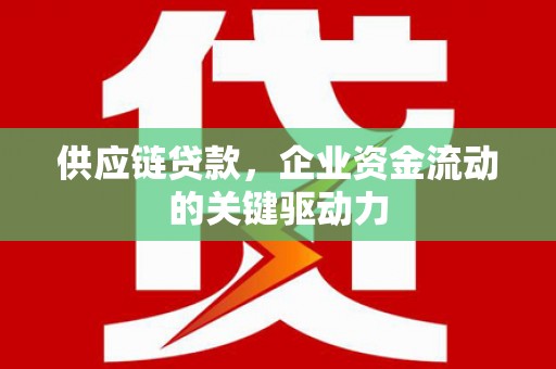 临湘供应链贷款，企业资金流动的关键驱动力