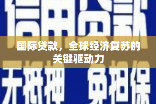 临湘国际贷款，全球经济复苏的关键驱动力