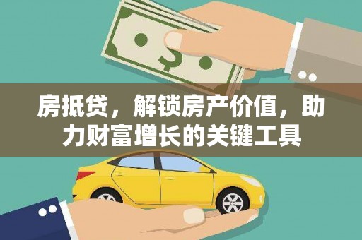 临湘房抵贷，解锁房产价值，助力财富增长的关键工具