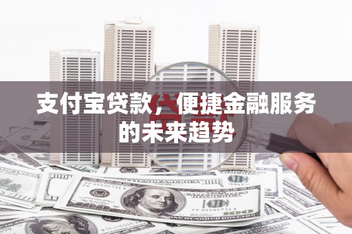临湘支付宝贷款，便捷金融服务的未来趋势