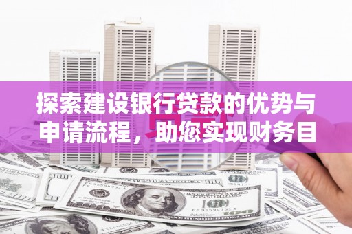 临湘探索建设银行贷款的优势与申请流程，助您实现财务目标