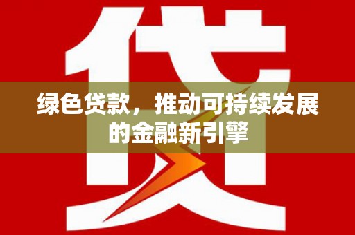 临湘绿色贷款，推动可持续发展的金融新引擎