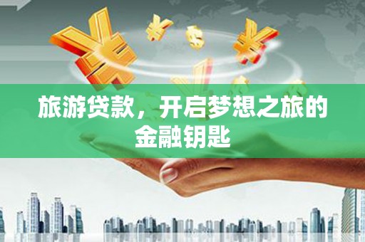 临湘旅游贷款，开启梦想之旅的金融钥匙