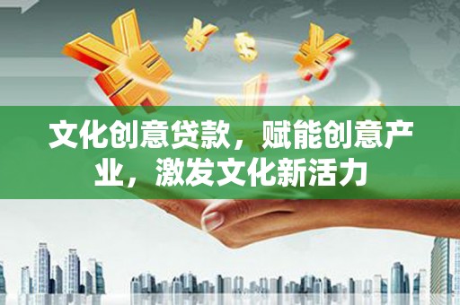 临湘文化创意贷款，赋能创意产业，激发文化新活力