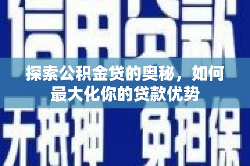 临湘探索公积金贷的奥秘，如何最大化你的贷款优势
