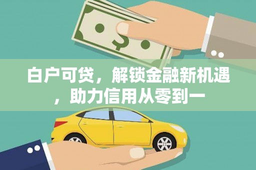 临湘白户可贷，解锁金融新机遇，助力信用从零到一