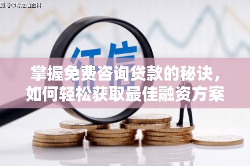 临湘掌握免费咨询贷款的秘诀，如何轻松获取最佳融资方案