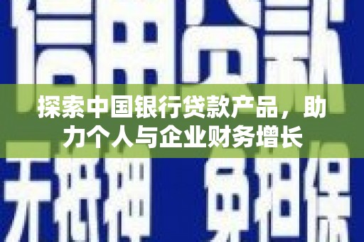 临湘探索中国银行贷款产品，助力个人与企业财务增长