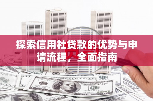 临湘探索信用社贷款的优势与申请流程，全面指南