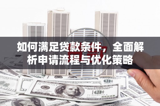 临湘如何满足贷款条件，全面解析申请流程与优化策略