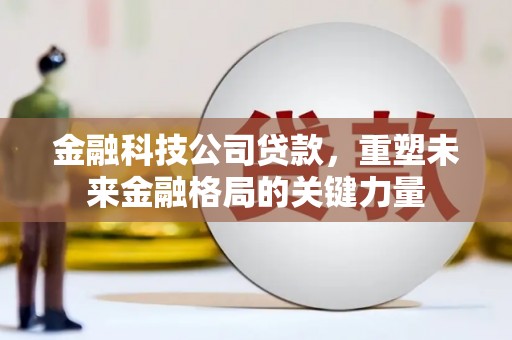 临湘金融科技公司贷款，重塑未来金融格局的关键力量