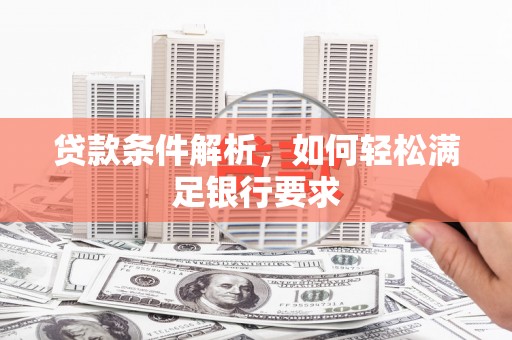 临湘贷款条件解析，如何轻松满足银行要求