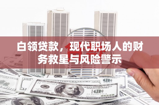 临湘白领贷款，现代职场人的财务救星与风险警示