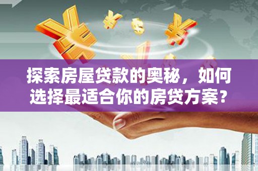 临湘探索房屋贷款的奥秘，如何选择最适合你的房贷方案？