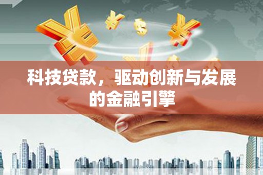 临湘科技贷款，驱动创新与发展的金融引擎