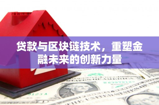 临湘贷款与区块链技术，重塑金融未来的创新力量