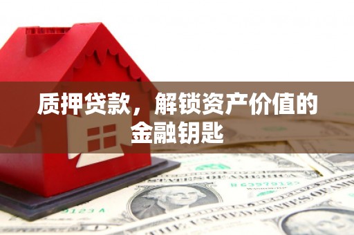 临湘质押贷款，解锁资产价值的金融钥匙