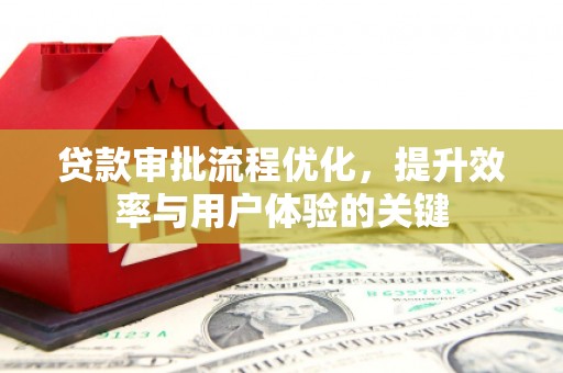 临湘贷款审批流程优化，提升效率与用户体验的关键
