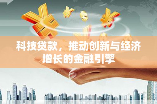 临湘科技贷款，推动创新与经济增长的金融引擎