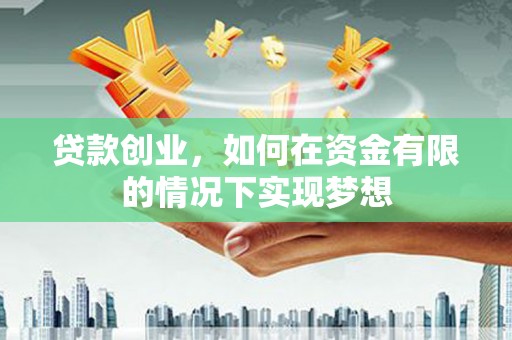 临湘贷款创业，如何在资金有限的情况下实现梦想