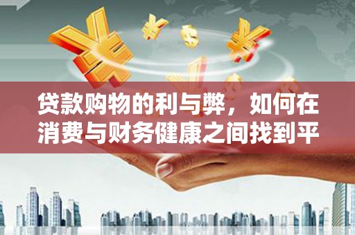 临湘贷款购物的利与弊，如何在消费与财务健康之间找到平衡
