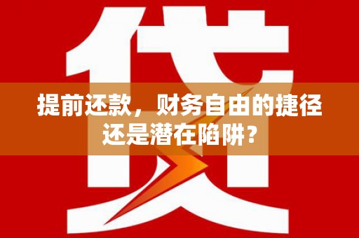 临湘提前还款，财务自由的捷径还是潜在陷阱？
