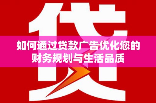 临湘如何通过贷款广告优化您的财务规划与生活品质