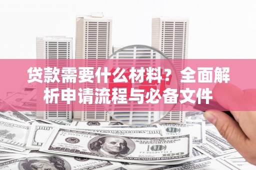 临湘贷款需要什么材料？全面解析申请流程与必备文件