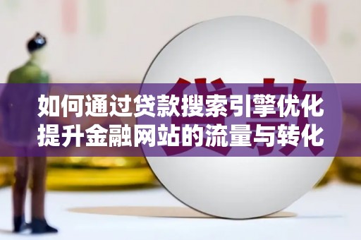 临湘如何通过贷款搜索引擎优化提升金融网站的流量与转化率