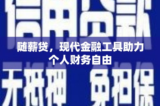 临湘随薪贷，现代金融工具助力个人财务自由