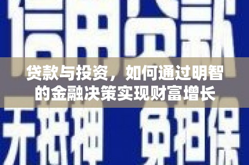 临湘贷款与投资，如何通过明智的金融决策实现财富增长