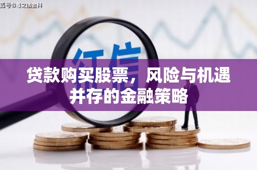 临湘贷款购买股票，风险与机遇并存的金融策略