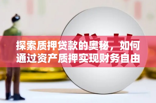 临湘探索质押贷款的奥秘，如何通过资产质押实现财务自由