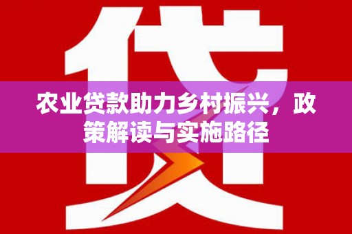 临湘农业贷款助力乡村振兴，政策解读与实施路径