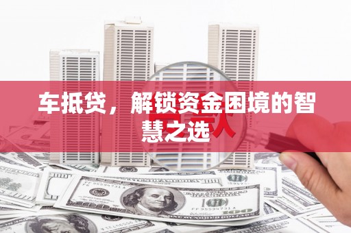 临湘车抵贷，解锁资金困境的智慧之选