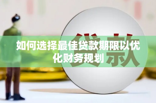 临湘如何选择最佳贷款期限以优化财务规划