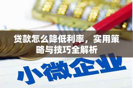 临湘贷款怎么降低利率，实用策略与技巧全解析