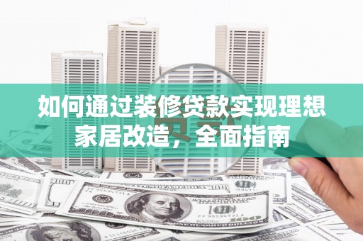 临湘如何通过装修贷款实现理想家居改造，全面指南