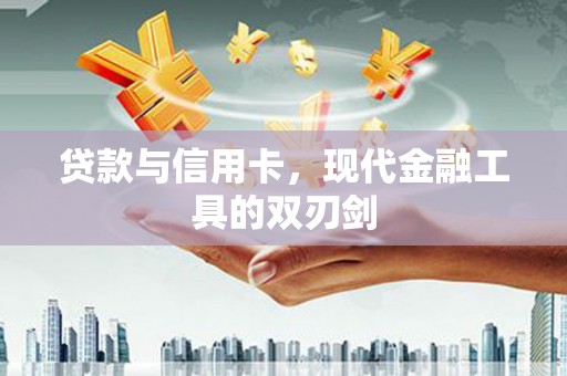 临湘贷款与信用卡，现代金融工具的双刃剑