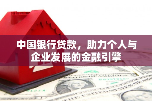 临湘中国银行贷款，助力个人与企业发展的金融引擎