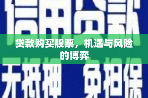 临湘贷款购买股票，机遇与风险的博弈